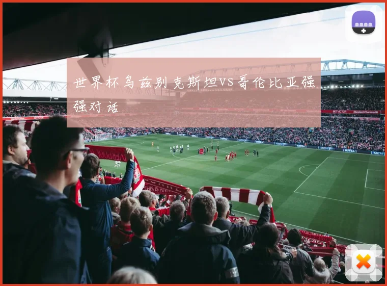世界杯乌兹别克斯坦vs哥伦比亚强强对话