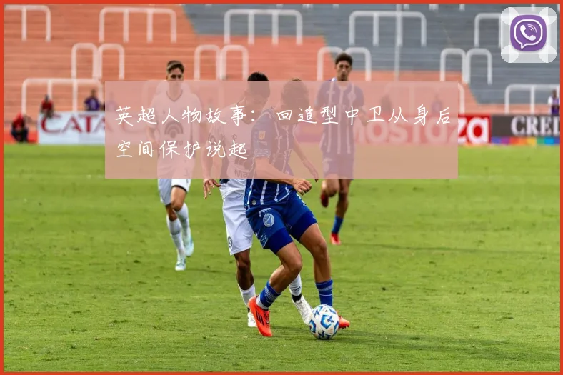 英超人物故事：回追型中卫从身后空间保护说起