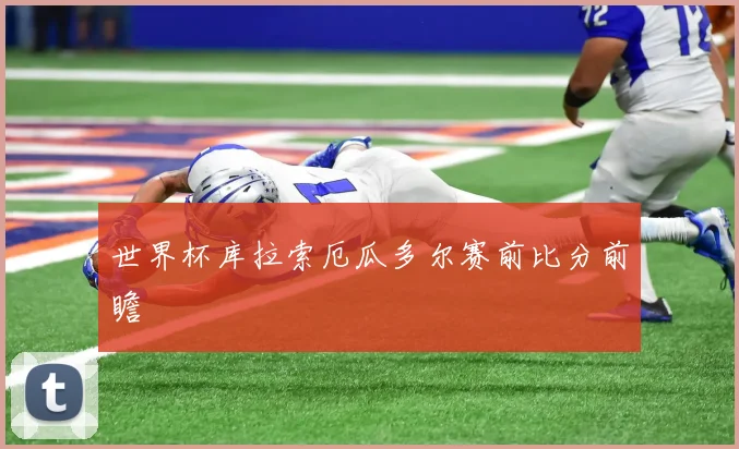 世界杯库拉索厄瓜多尔赛前比分前瞻