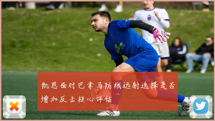 凯恩面对巴拿马防线远射选择是否增加反击核心评估