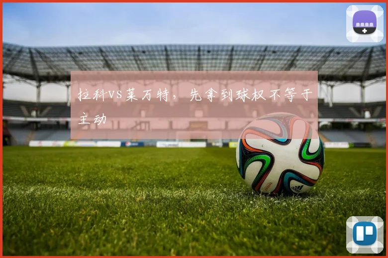 拉科vs莱万特,先拿到球权不等于主动