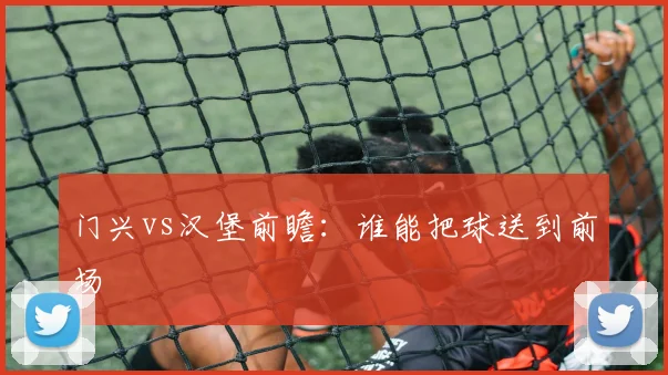 门兴vs汉堡前瞻：谁能把球送到前场