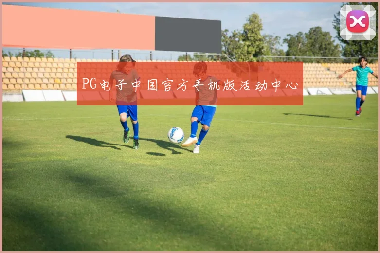 PG电子中国官方手机版活动中心