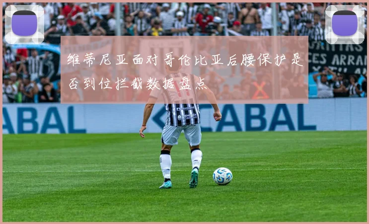 维蒂尼亚面对哥伦比亚后腰保护是否到位拦截数据盘点