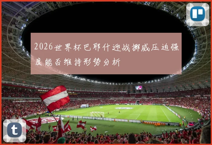2026世界杯巴耶什迎战挪威压迫强度能否维持形势分析