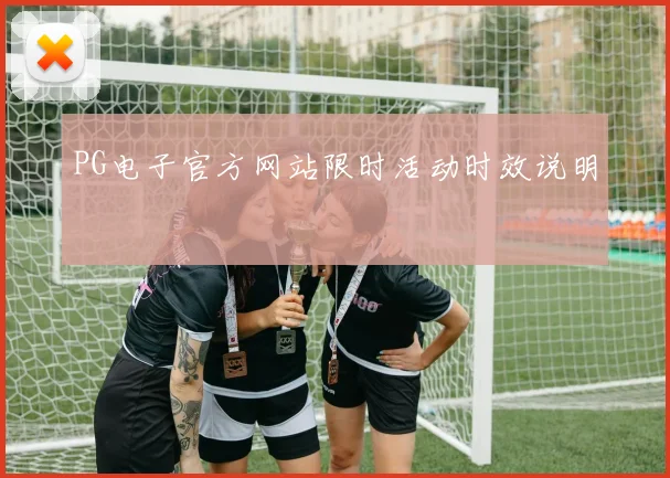 PG电子官方网站限时活动时效说明