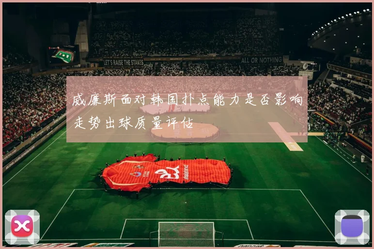 威廉斯面对韩国扑点能力是否影响走势出球质量评估