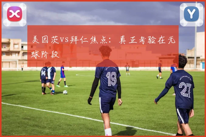 美因茨vs拜仁焦点：真正考验在无球阶段