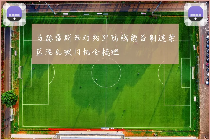 马赫雷斯面对约旦防线能否制造禁区混乱破门机会梳理