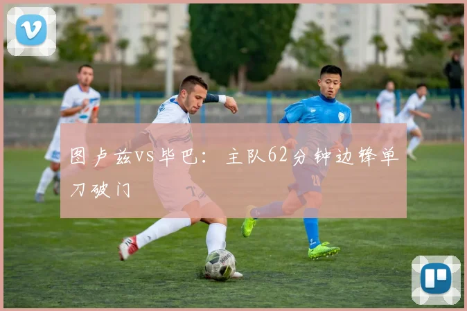 图卢兹vs毕巴：主队62分钟边锋单刀破门