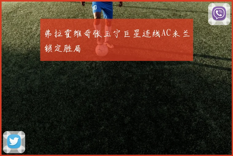 弗拉霍维奇张玉宁巨星连线AC米兰锁定胜局