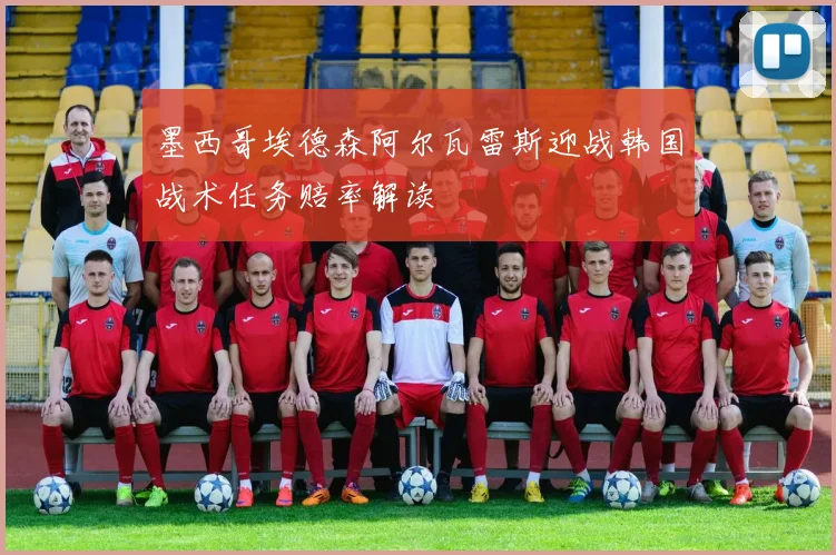 墨西哥埃德森阿尔瓦雷斯迎战韩国战术任务赔率解读