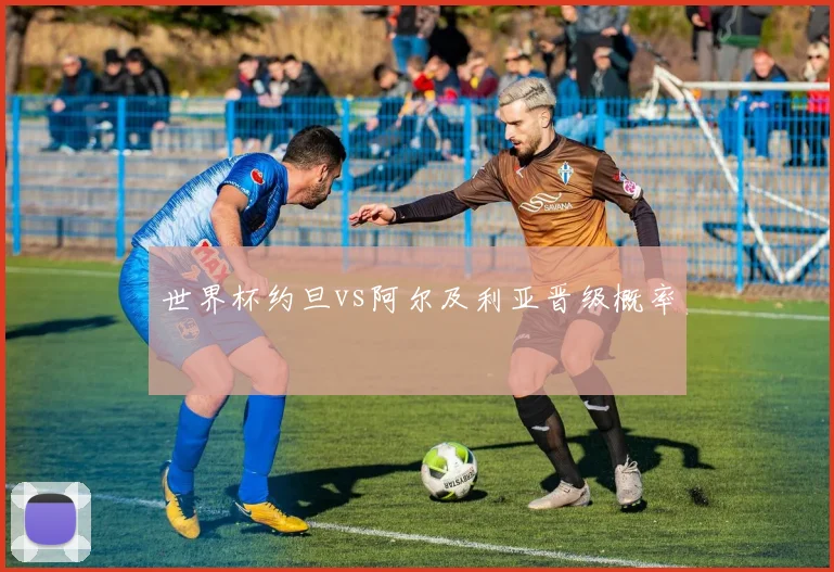 世界杯约旦vs阿尔及利亚晋级概率