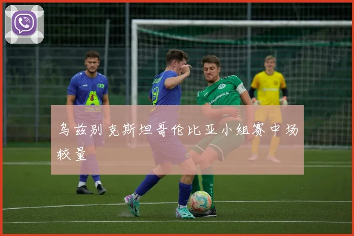 乌兹别克斯坦哥伦比亚小组赛中场较量