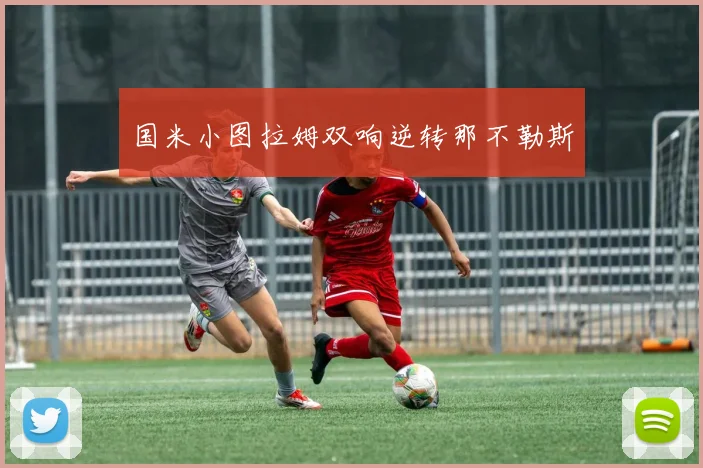 国米小图拉姆双响逆转那不勒斯