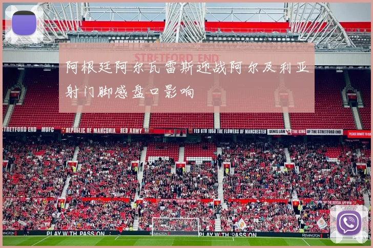 阿根廷阿尔瓦雷斯迎战阿尔及利亚射门脚感盘口影响