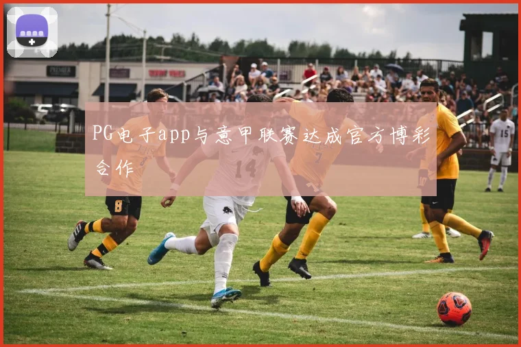 PG电子app与意甲联赛达成官方博彩合作