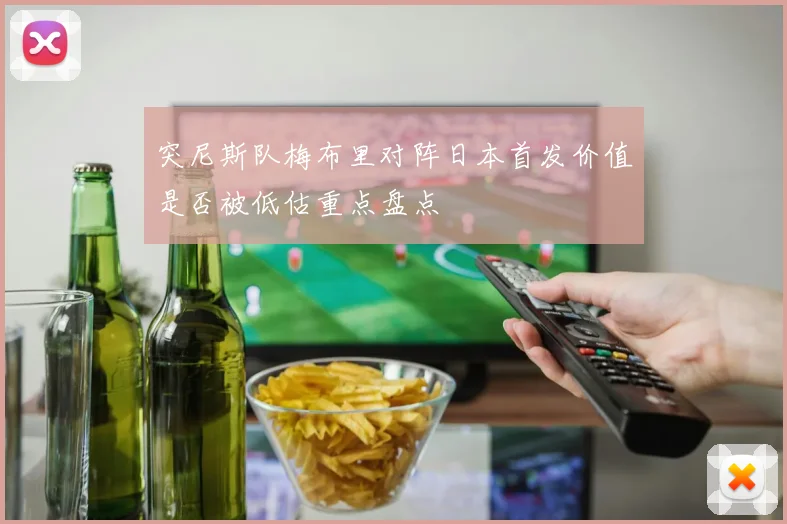 突尼斯队梅布里对阵日本首发价值是否被低估重点盘点