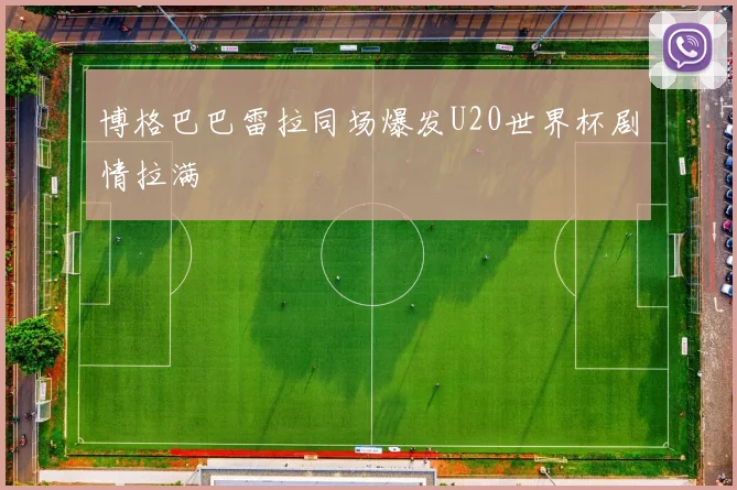 博格巴巴雷拉同场爆发U20世界杯剧情拉满